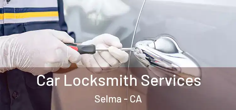 Car Locksmith Services Selma - CA